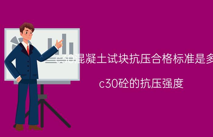 c30混凝土试块抗压合格标准是多少 c30砼的抗压强度？